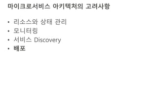 마이크로서비스 아키텍처의 고려사항
• 리소스와 상태 관리
• 모니터링
• 서비스 Discovery
• 배포
 