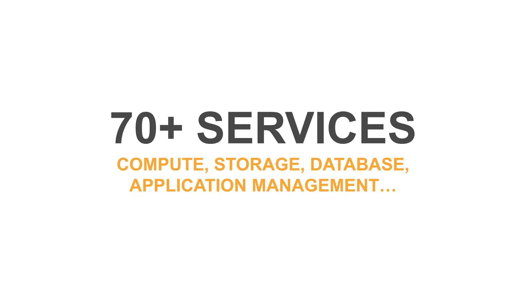70+ SERVICES
COMPUTE, STORAGE, DATABASE,
APPLICATION MANAGEMENT…
 