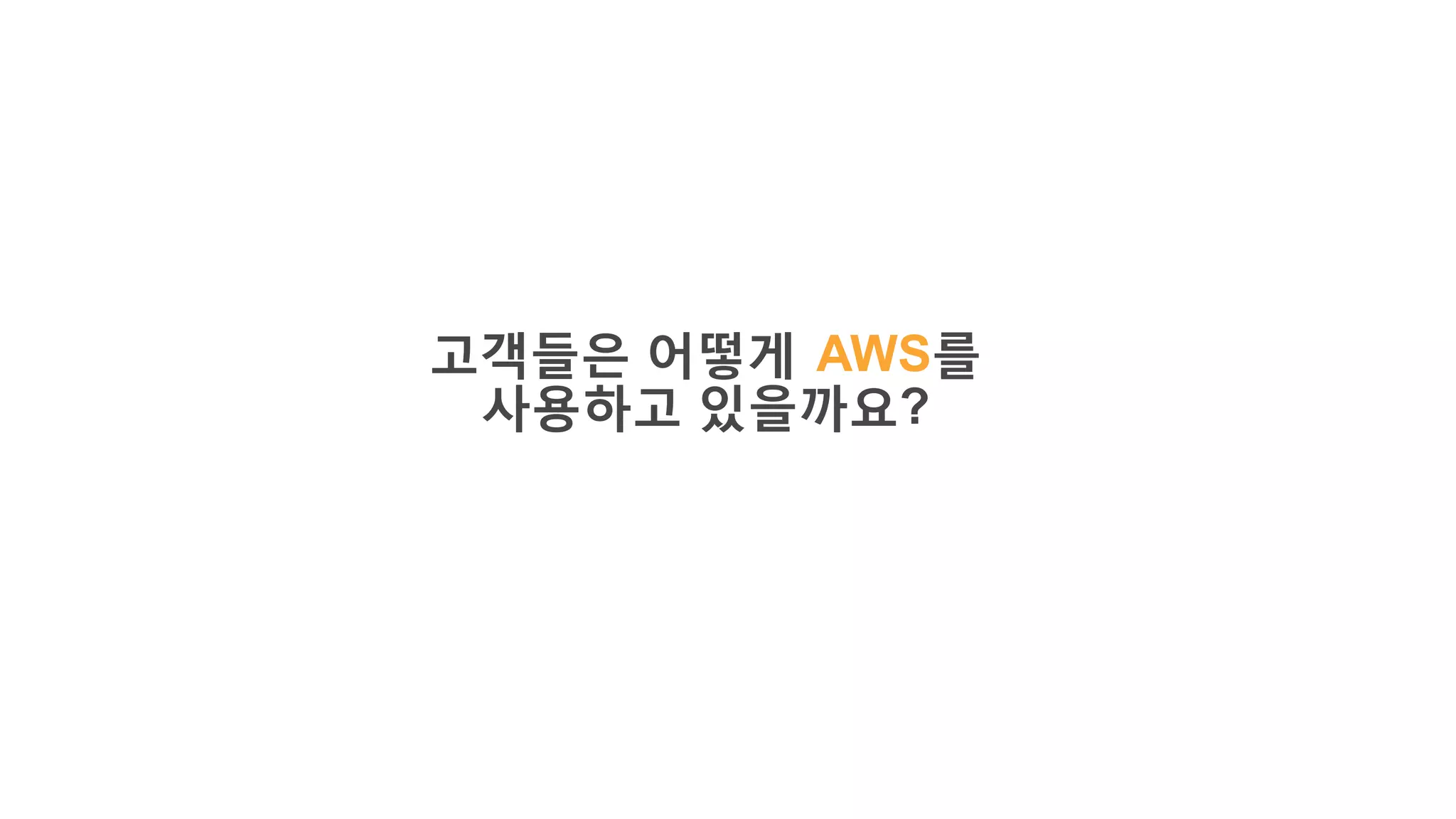 고객들은 어떻게 AWS를
사용하고 있을까요?
 