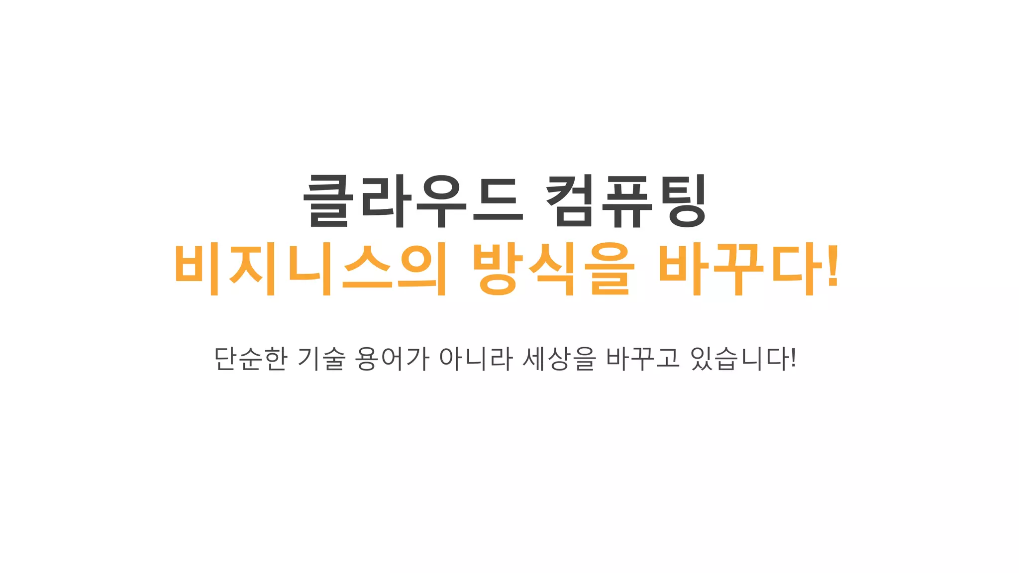 클라우드 컴퓨팅
비지니스의 방식을 바꾸다!
단순한 기술 용어가 아니라 세상을 바꾸고 있습니다!
 