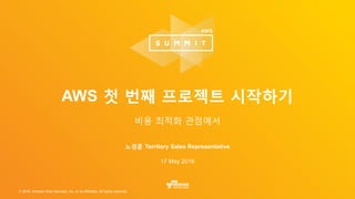 © 2016, Amazon Web Services, Inc. or its Affiliates. All rights reserved.
노경훈 Territory Sales Representative
17 May 2016
AWS 첫 번째 프로젝트 시작하기
비용 최적화 관점에서
 