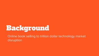 Background
Online book selling to trillion dollar technology market
disruption
 
