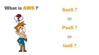 What is AWS ? SaaS ?
or
PaaS ?
or
IaaS ?
 