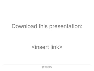 @cktricky
Download this presentation:
<insert link>
 