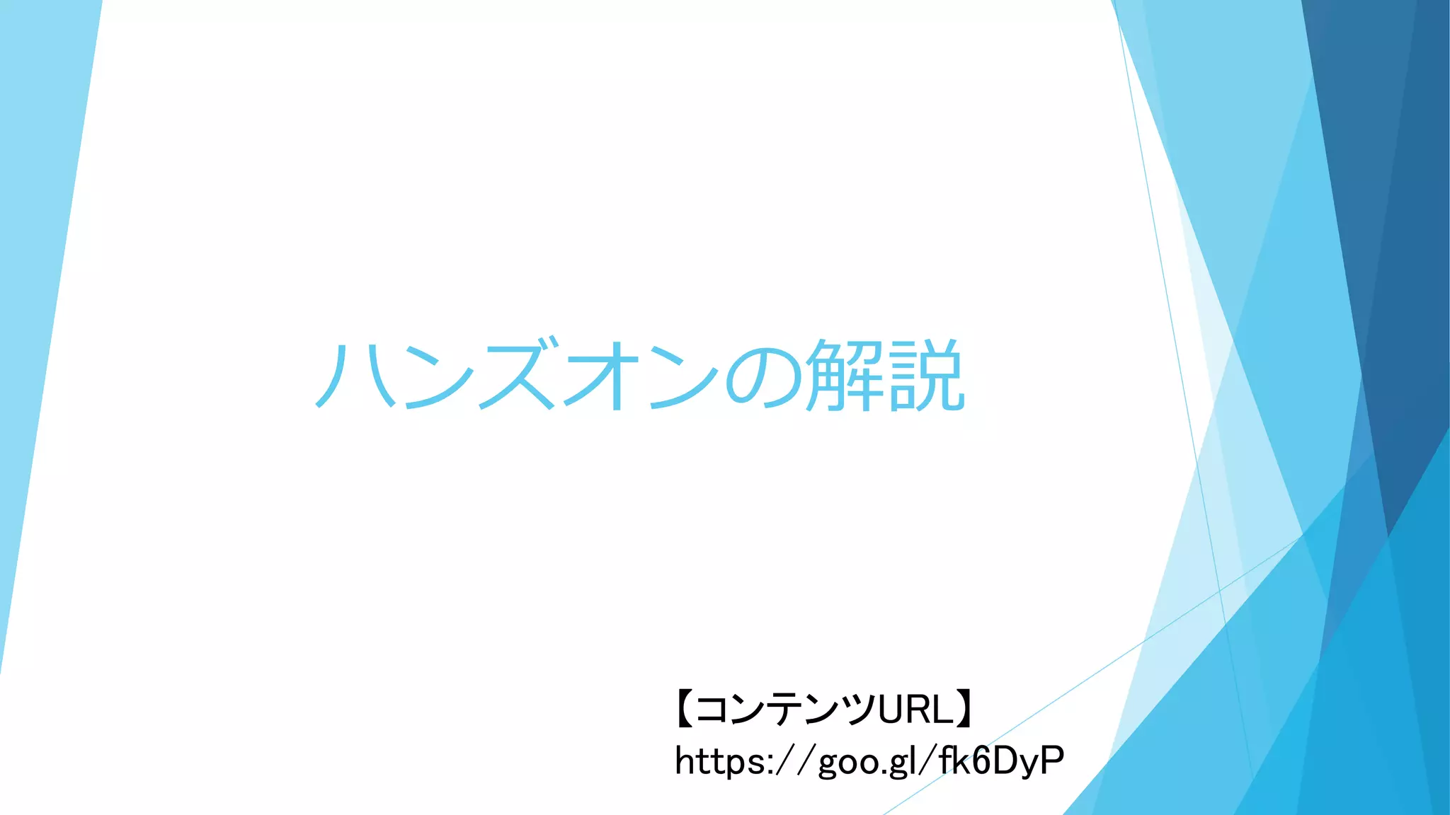 ハンズオンの解説
【コンテンツURL】
https://goo.gl/fk6DyP
 