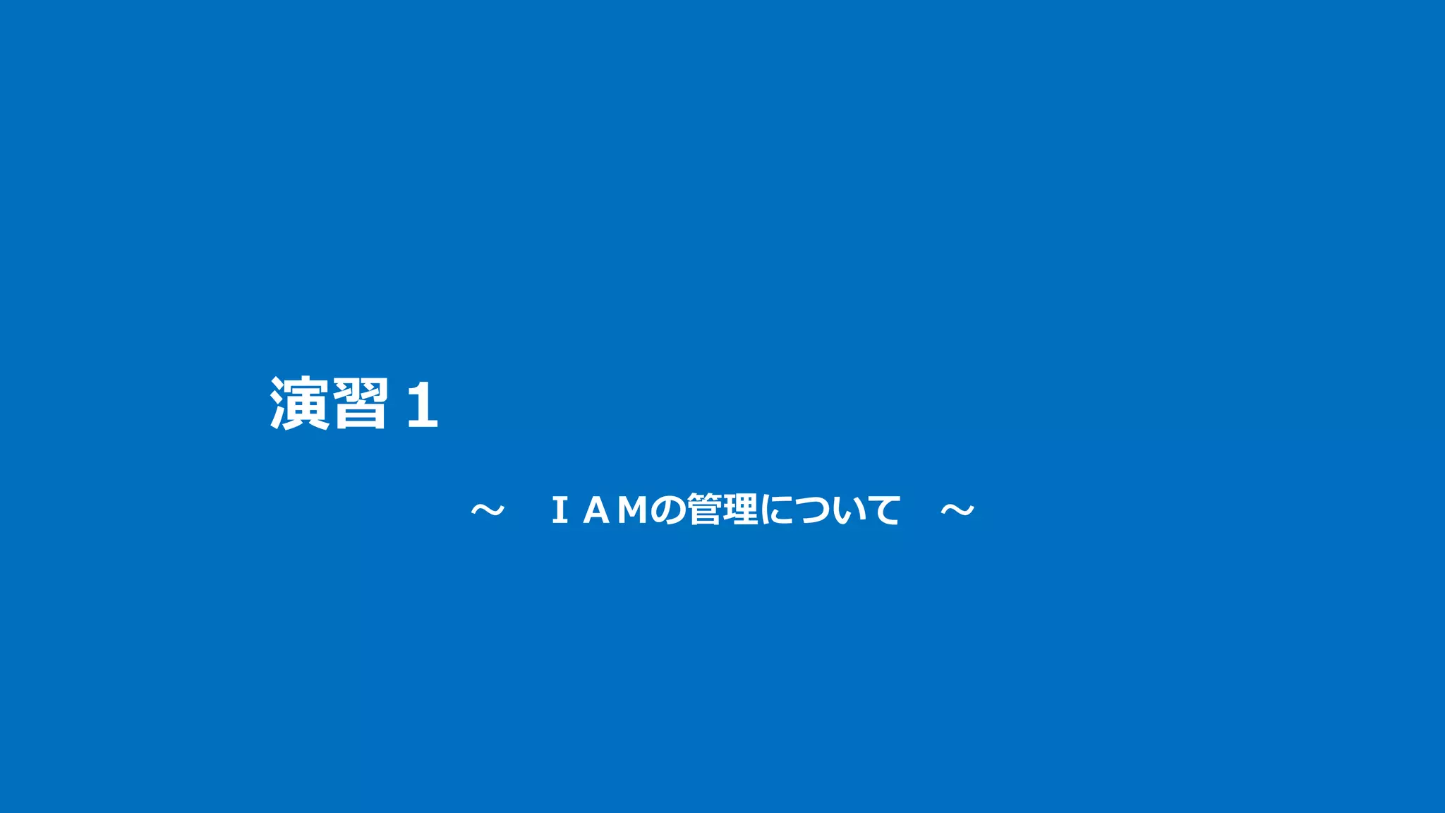 演習１
～ ＩＡＭの管理について ～
 