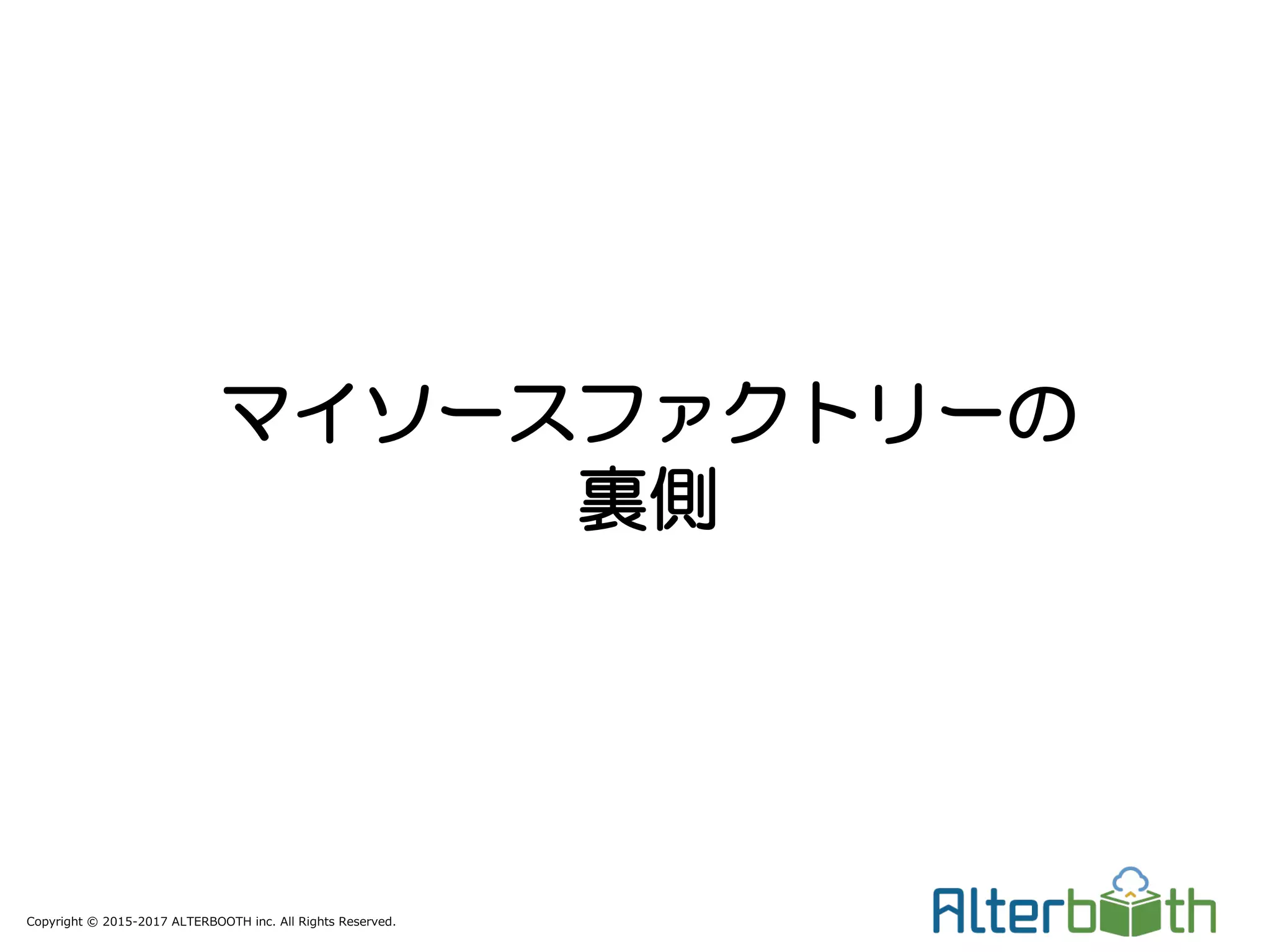 Copyright © 2015-2017 ALTERBOOTH inc. All Rights Reserved.
マイソースファクトリーの
裏側
 