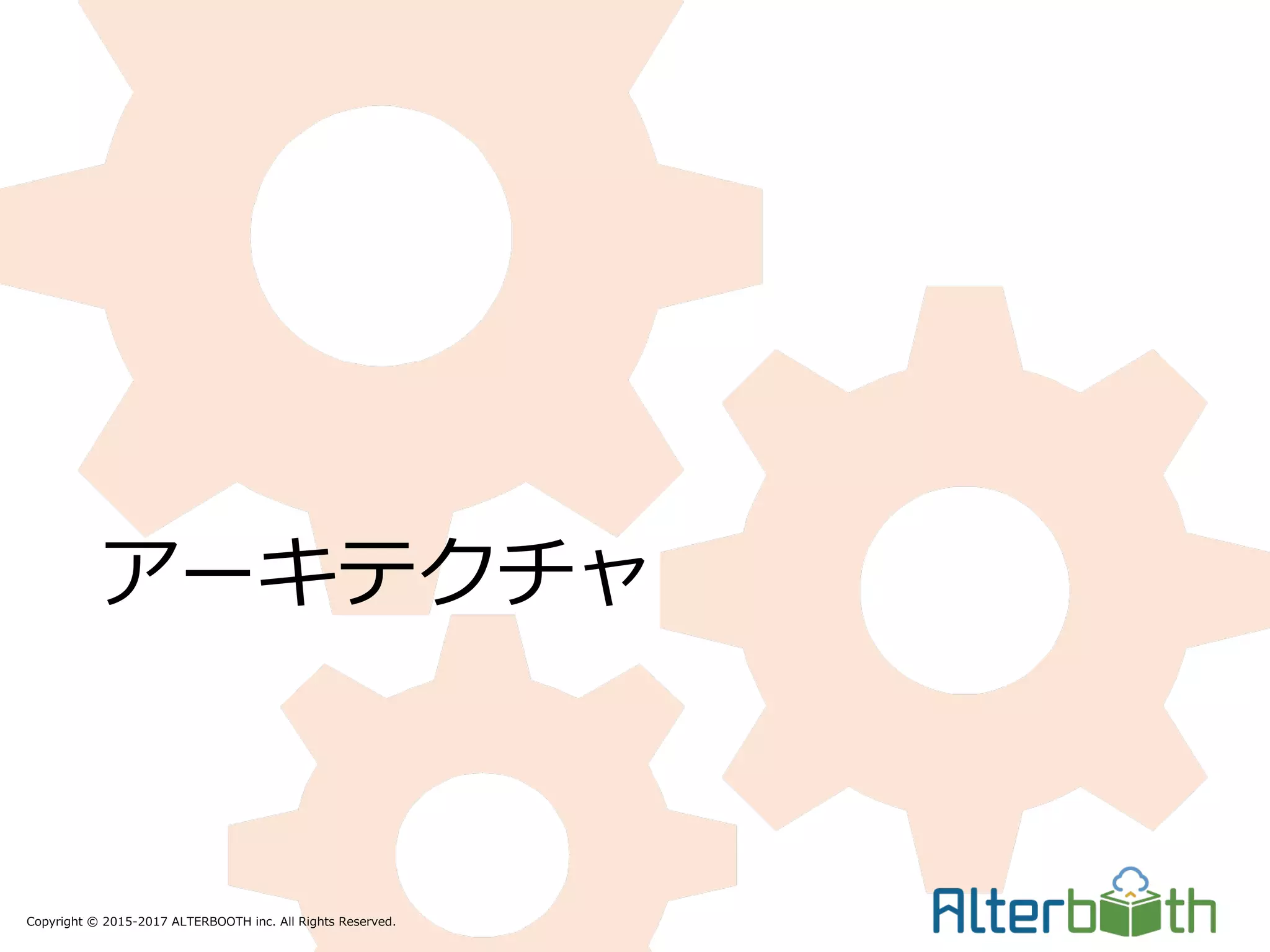 Copyright © 2015-2017 ALTERBOOTH inc. All Rights Reserved.
アーキテクチャ
 