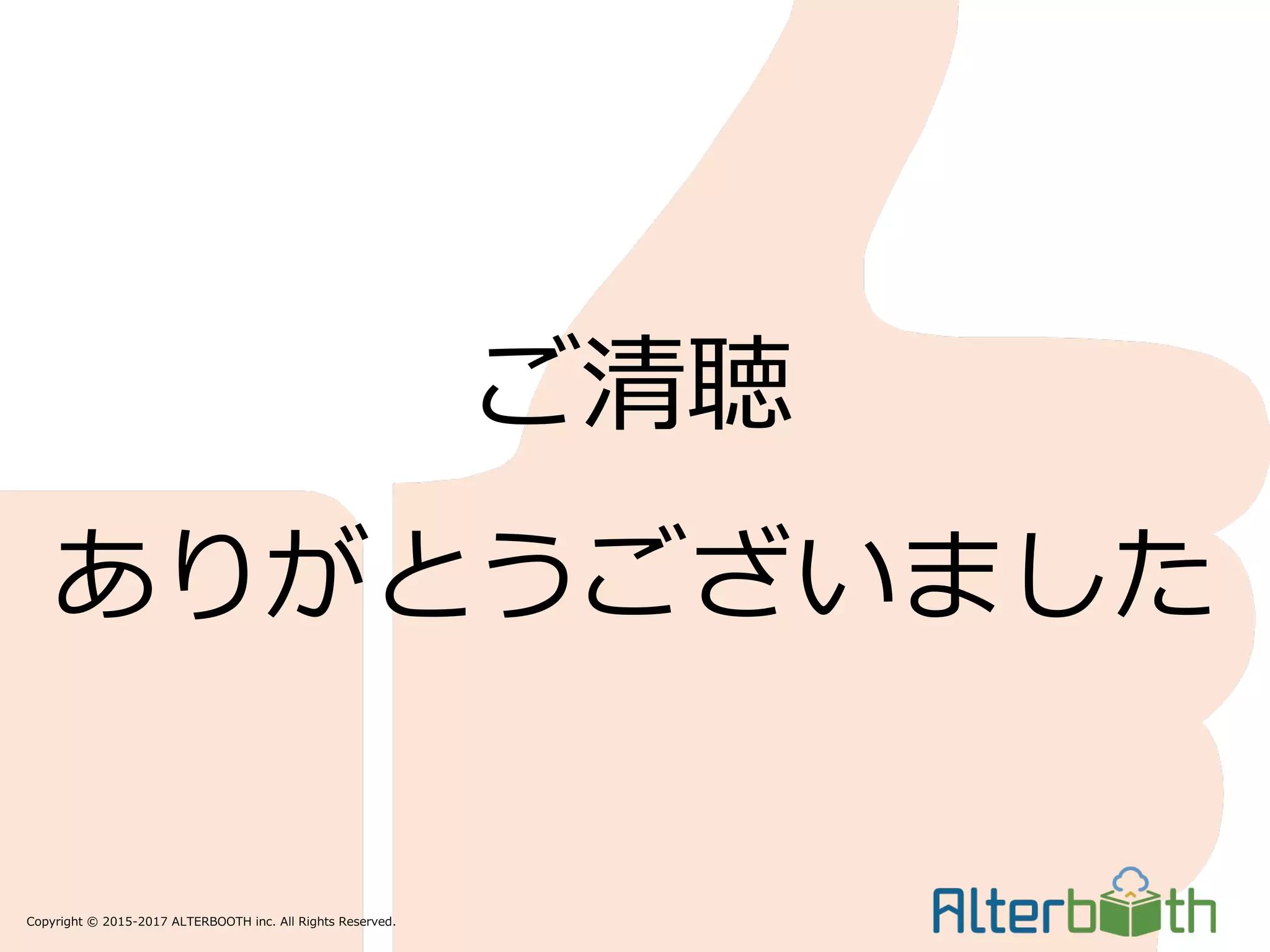 Copyright © 2015-2017 ALTERBOOTH inc. All Rights Reserved.
ご清聴
ありがとうございました
 