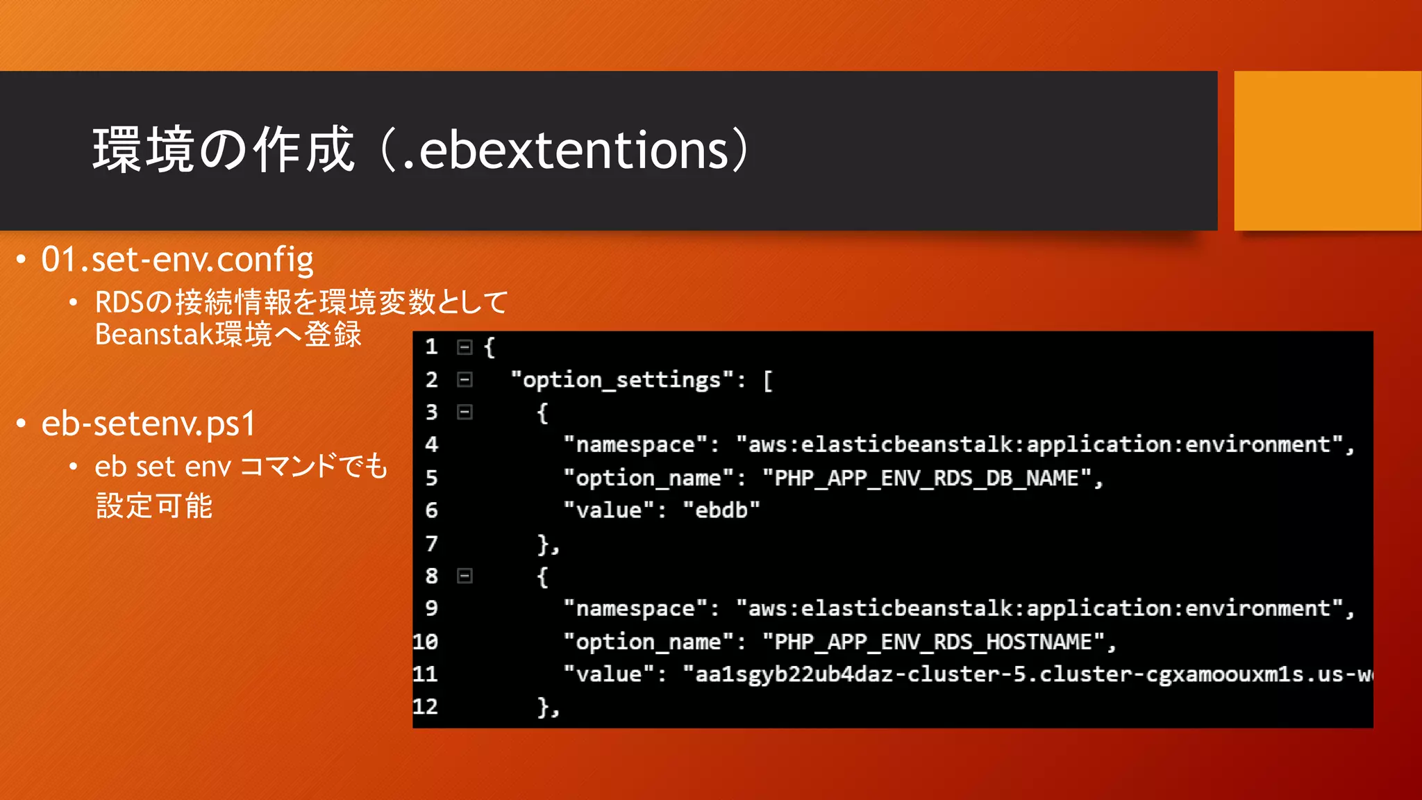 環境の作成 （.ebextentions）
• 01.set-env.config
• RDSの接続情報を環境変数として
Beanstak環境へ登録
• eb-setenv.ps1
• eb set env コマンドでも
設定可能
 