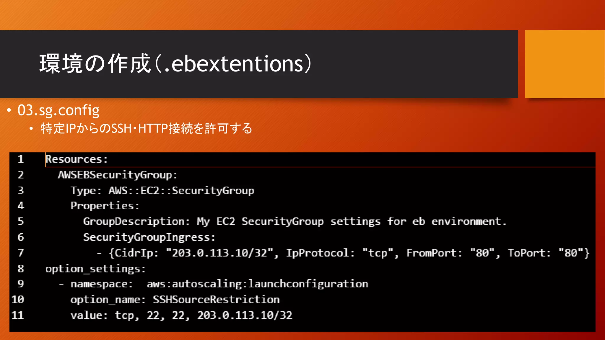 環境の作成（.ebextentions）
• 03.sg.config
• 特定IPからのSSH・HTTP接続を許可する
 