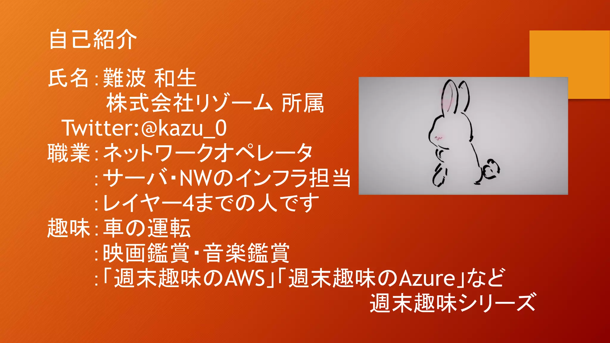 自己紹介
氏名：難波 和生
株式会社リゾーム 所属
Twitter:@kazu_0
職業：ネットワークオペレータ
：サーバ・NWのインフラ担当
：レイヤー4までの人です
趣味：車の運転
：映画鑑賞・音楽鑑賞
：「週末趣味のAWS」「週末趣味のAzure」など
週末趣味シリーズ
 