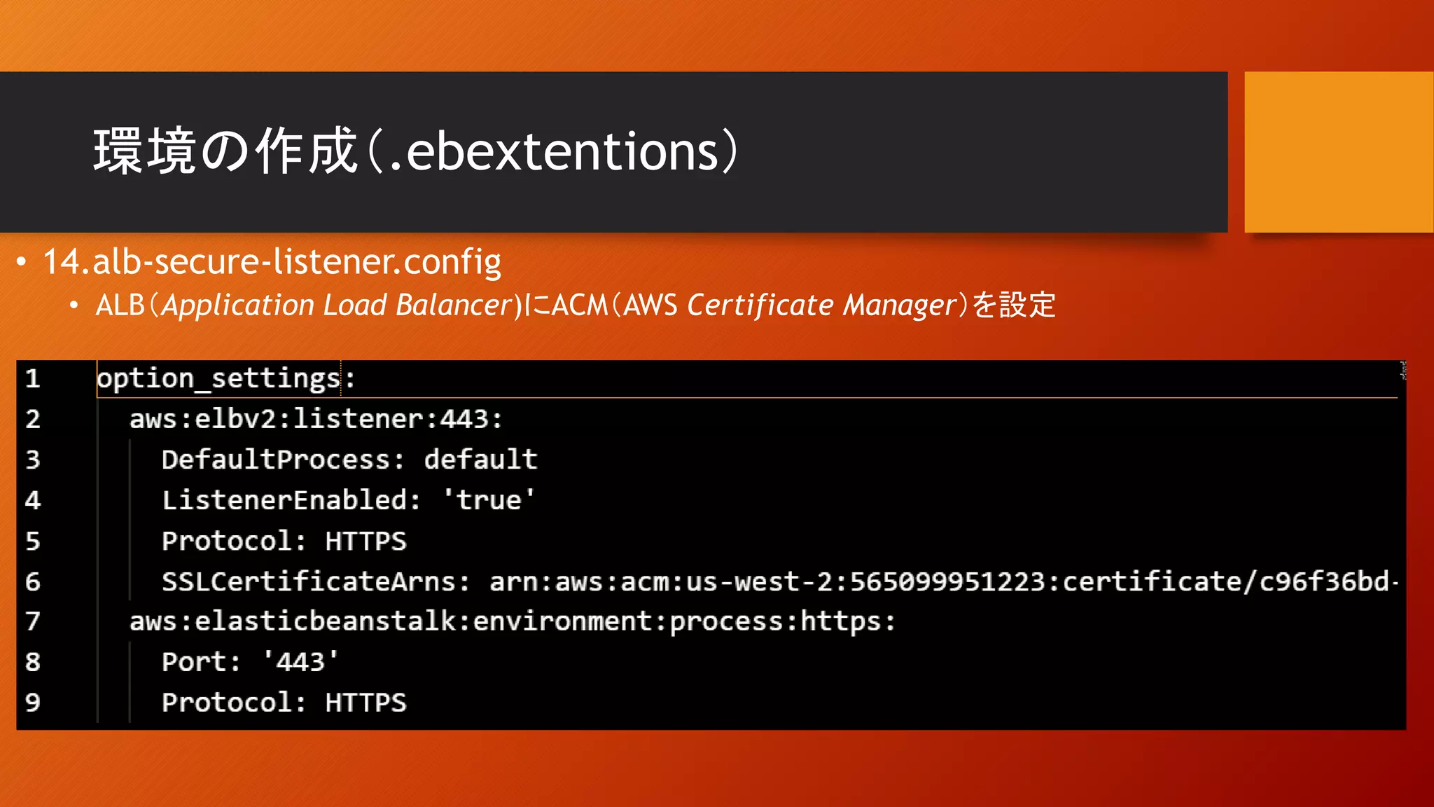 環境の作成（.ebextentions）
• 14.alb-secure-listener.config
• ALB（Application Load Balancer)にACM（AWS Certificate Manager）を設定
 