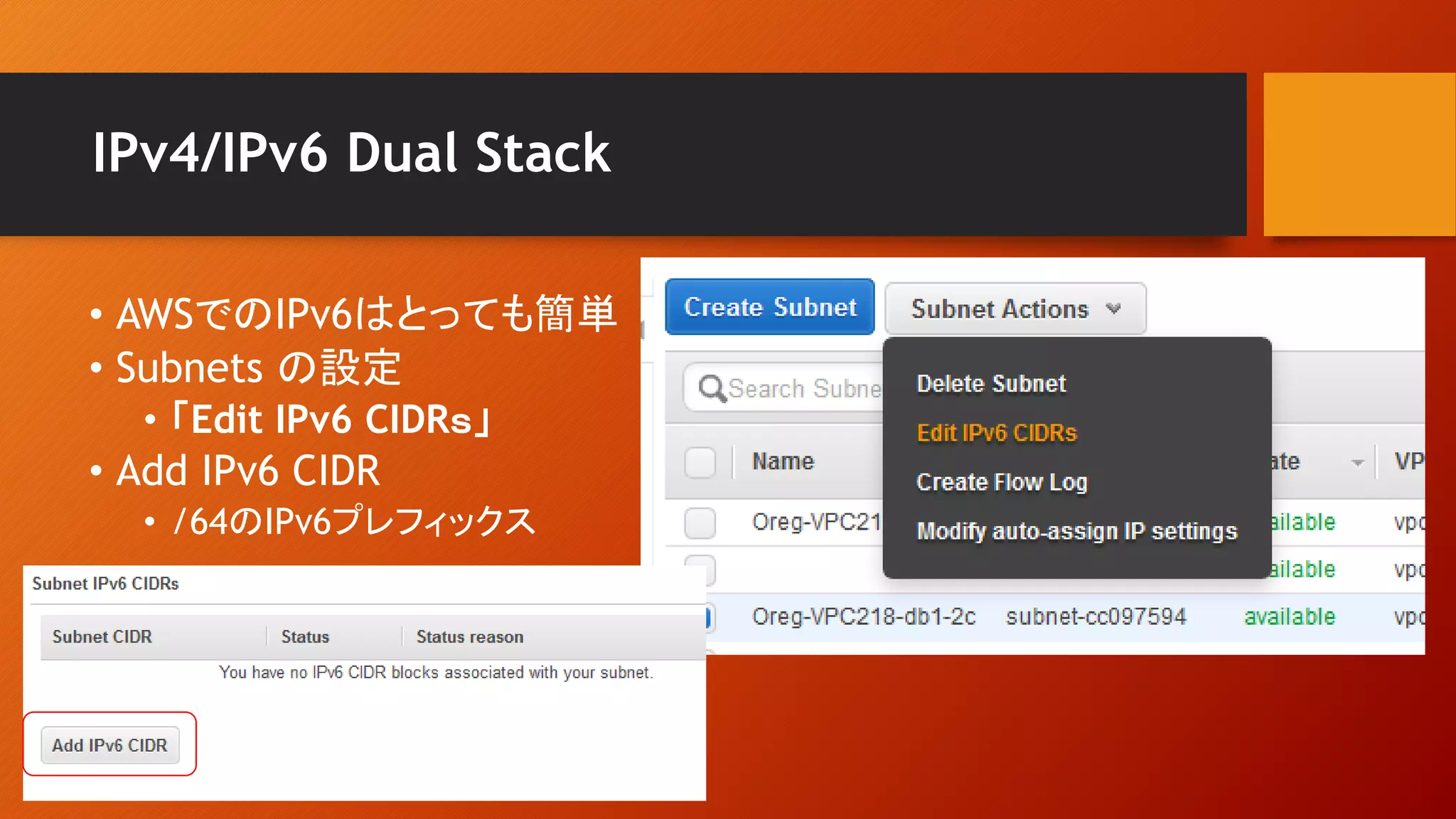 IPv4/IPv6 Dual Stack
• AWSでのIPv6はとっても簡単
• Subnets の設定
• 「Edit IPv6 CIDRｓ」
• Add IPv6 CIDR
• /64のIPv6プレフィックス
 