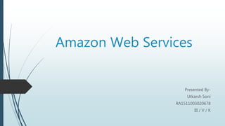Amazon Web Services
Presented By-
Utkarsh Soni
RA1511003020678
III / V / K
 