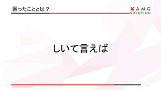 困ったこととは？
©2016 AMG Solution inc. 27
しいて言えば
 