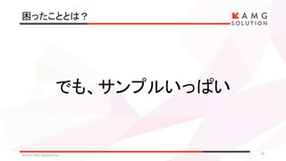 困ったこととは？
©2016 AMG Solution inc. 29
でも、サンプルいっぱい
 