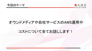 今回のテーマ
©2016 AMG Solution inc. 8
オウンドメディアや自社サービスのAWS運用や
コストについて全てお話しします！
 