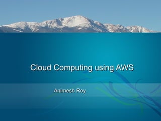 Cloud Computing using AWSCloud Computing using AWS
Animesh RoyAnimesh Roy
 