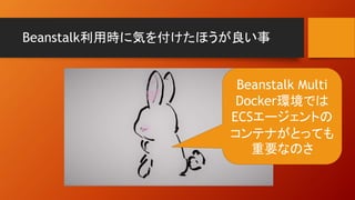 Beanstalk利用時に気を付けたほうが良い事
Beanstalk Multi
Docker環境では
ECSエージェントの
コンテナがとっても
重要なのさ
 