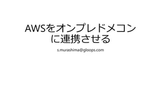 AWSをオンプレドメコン
に連携させる
s.murashima@gloops.com
 
