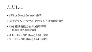 
? VPN or Direct Connect 
? ץ  ȤϹ팝
? AWS ˜ʙCܤ MFA ʹò
? ǰ MFA gװҪ
? `(< 500 Users) 0.08 USD/h
? ` (> 500 Users) 0.24 USD/h
 