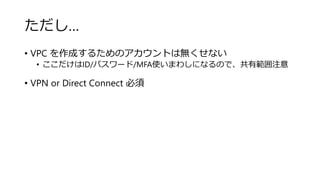 
? VPC ɤ뤿ΥȤϟoʤ
? ID/ѥ`/MFAʹޤ路ˤʤΤǡйע
? VPN or Direct Connect 
 