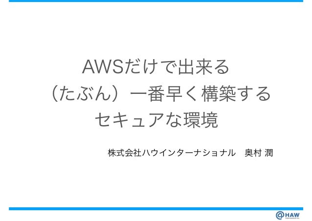Awsだけで出来る たぶん 一番早く構築するセキュアな環境 Awsだけで出来る たぶん 一番早く構築するセキュアな環境