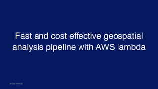 Fast and cost effective geospatial
analysis pipeline with AWS lambda
© Civic Vision UG
 