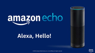 © 2019, Amazon Web Services, Inc. or its affiliates. All rights reserved.
Alexa, Hello!
 
