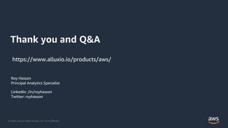 © 2020, Amazon Web Services, Inc. or its Affiliates.
Thank you and Q&A
Roy Hasson
Principal Analytics Specialist
LinkedIn: /in/royhasson
Twitter: royhasson
https://www.alluxio.io/products/aws/
 