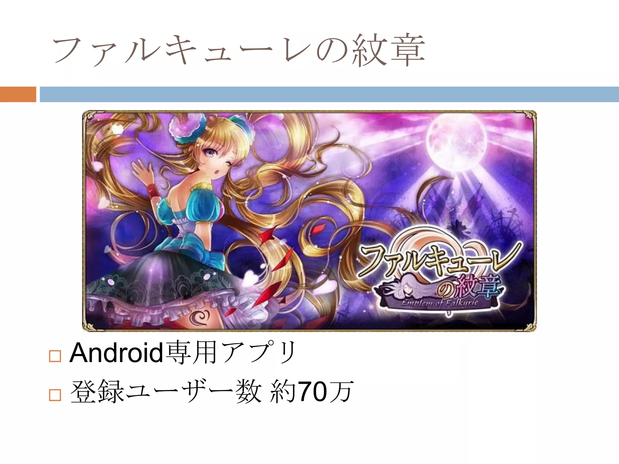 ファルキューレの紋章
 Android専用アプリ
 登録ユーザー数 約70万
 