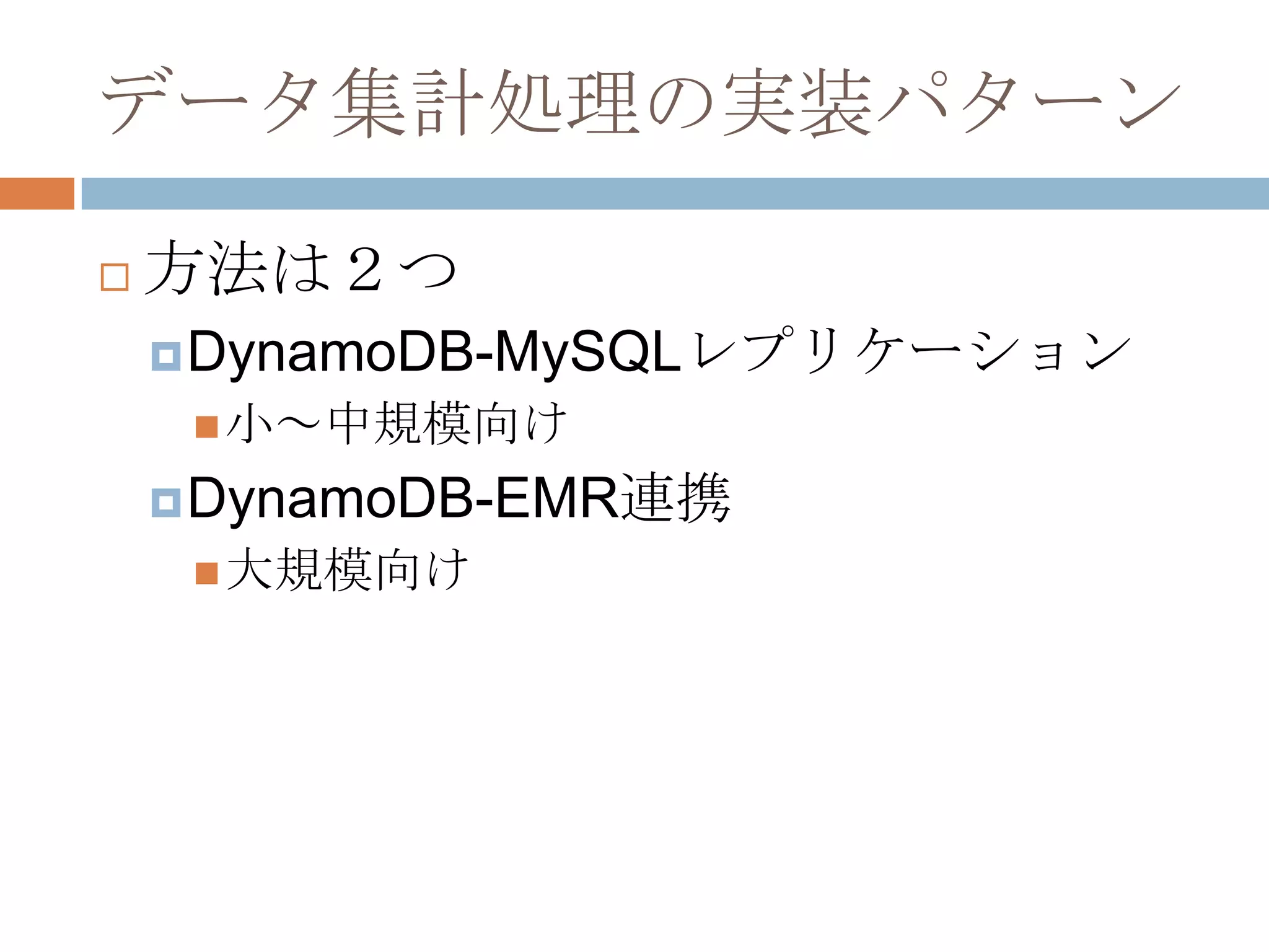 データ集計処理の実装パターン
 方法は２つ
DynamoDB-MySQLレプリケーション
小～中規模向け
DynamoDB-EMR連携
大規模向け
 