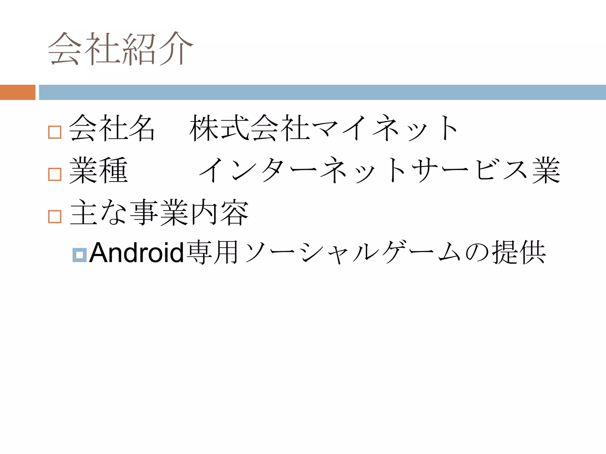 会社紹介
 会社名 株式会社マイネット
 業種 インターネットサービス業
 主な事業内容
Android専用ソーシャルゲームの提供
 