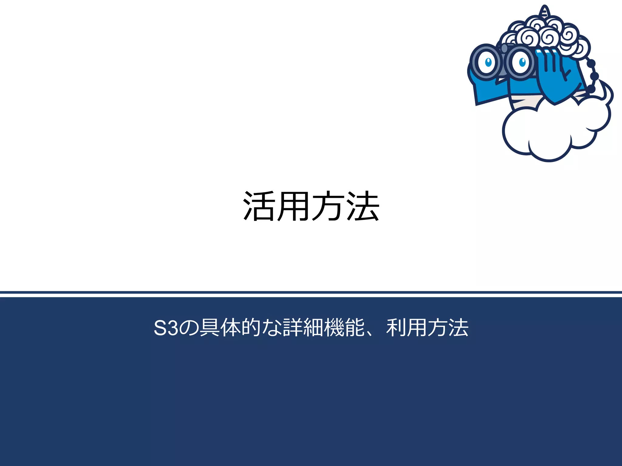 活⽤用⽅方法
S3の具体的な詳細機能、利利⽤用⽅方法

 