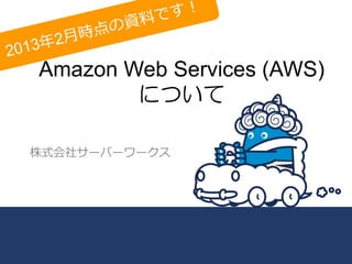 2

点の
2⽉月時
013年年

です！
資料料

Amazon Web Services (AWS)
について

株式会社サーバーワークス

 