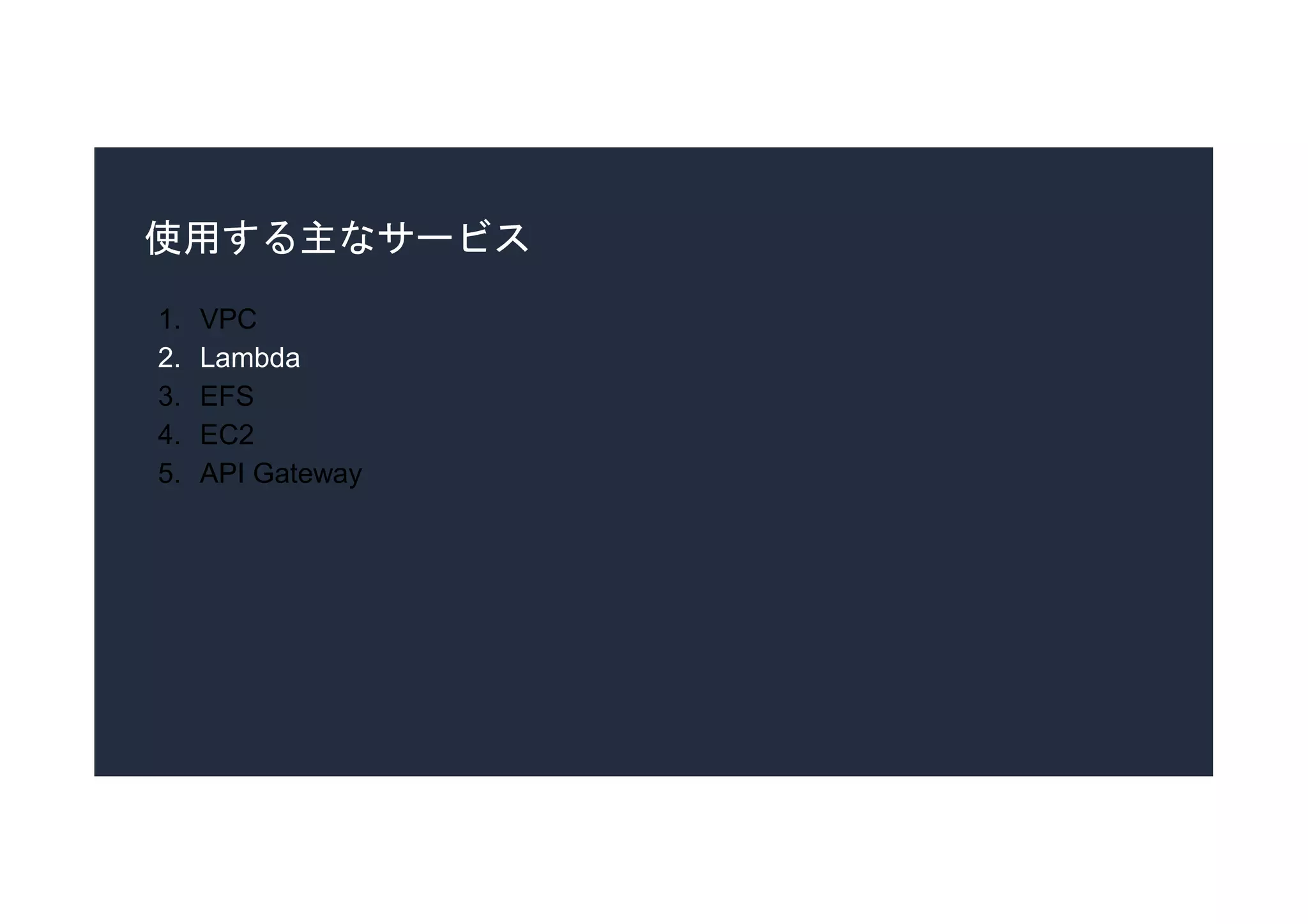 使用する主なサービス
1. VPC
2. Lambda
3. EFS
4. EC2
5. API Gateway
 