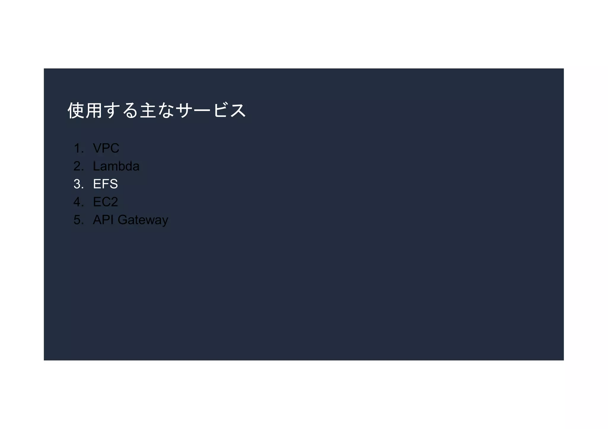 使用する主なサービス
1. VPC
2. Lambda
3. EFS
4. EC2
5. API Gateway
 