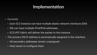 Implementation
• Currently


• Each EC2 instance can have multiple elastic network interfaces (ENI)


• ENI can have multi...
