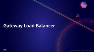 © 2021, Amazon Web Services, Inc. or its affiliates. All rights reserved.
© 2021, Amazon Web Services, Inc. or its affiliates. All rights reserved.
Gateway Load Balancer
 