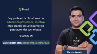 Soy profe en la plataforma de
educación profesional efectiva
más grande en Latinoamérica
para aprender tecnología.
TE ESPERO EN:
www.platzi.com/conoceme/alexinaraujo
Alexis Araujo
 