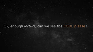 Ok, enough lecture, can we see the CODE please !
 