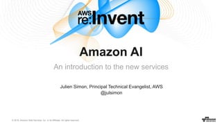 © 2016, Amazon Web Services, Inc. or its Affiliates. All rights reserved.
Julien Simon, Principal Technical Evangelist, AWS
@julsimon
Amazon AI
An introduction to the new services
 
