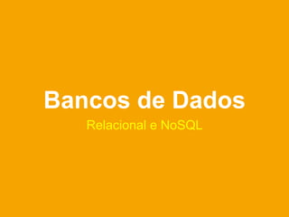 Bancos de Dados
   Relacional e NoSQL
 