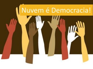 Nuvem é Democracia!
 