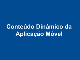 Conteúdo Dinâmico da
  Aplicação Móvel
 