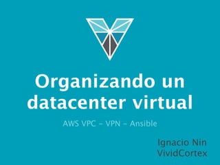Organizando un 
datacenter virtual 
AWS VPC - VPN - Ansible 
Ignacio Nin 
VividCortex 
 