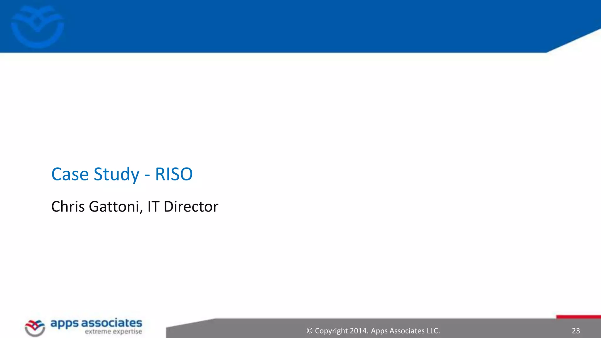 © Copyright 2014. Apps Associates LLC. 23
Case Study - RISO
Chris Gattoni, IT Director
 