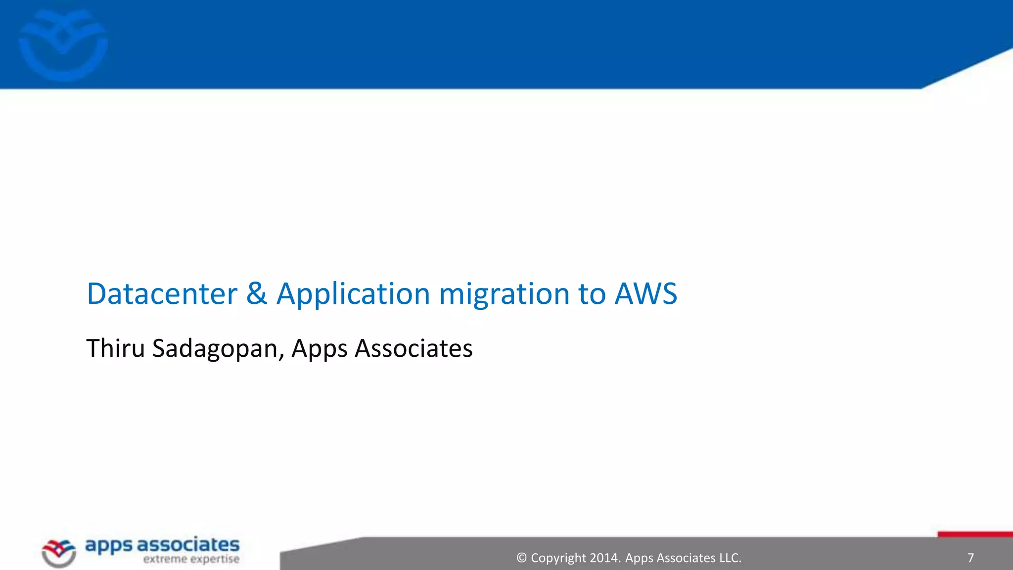 © Copyright 2014. Apps Associates LLC. 7
Datacenter & Application migration to AWS
Thiru Sadagopan, Apps Associates
 