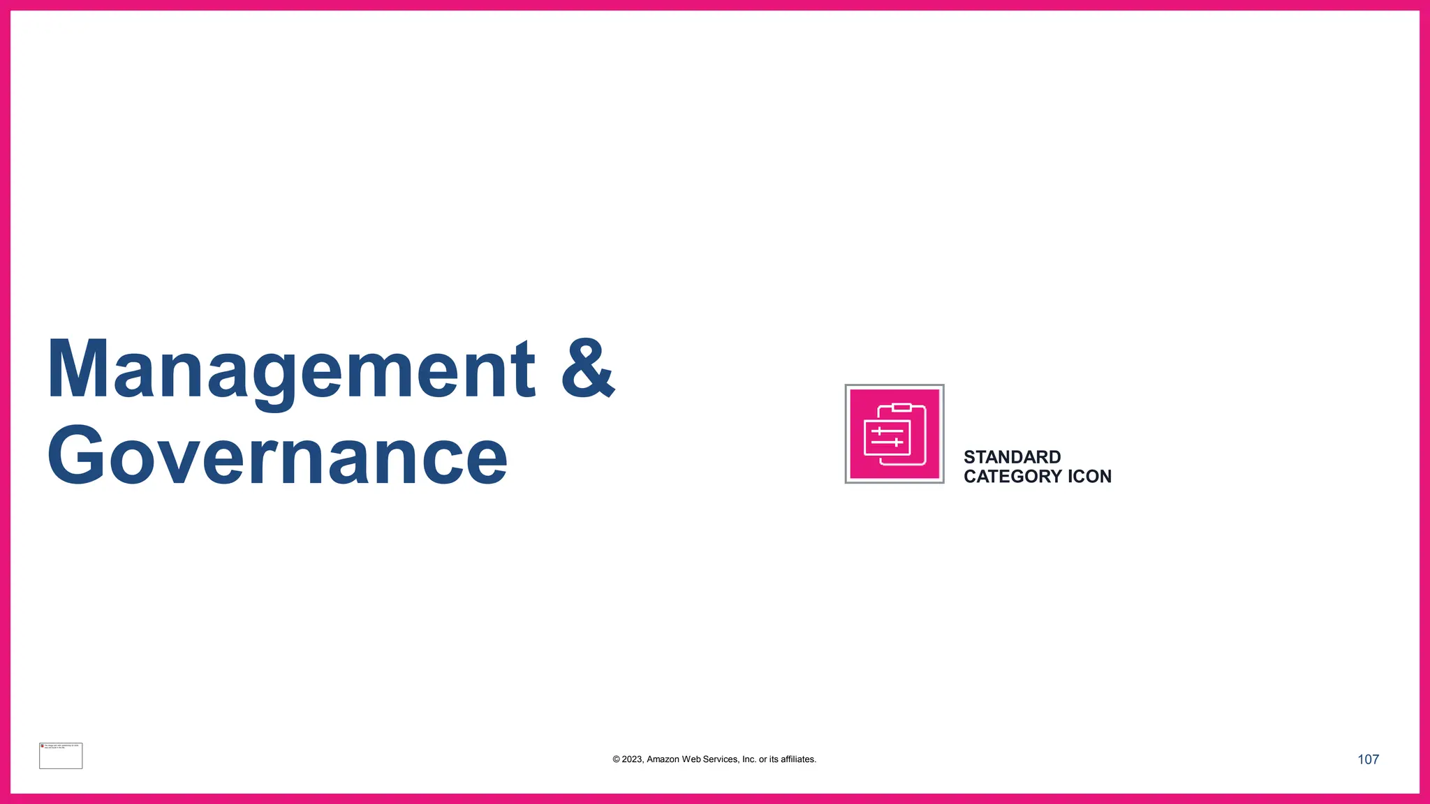 107
Management &
Governance STANDARD
CATEGORY ICON
© 2023, Amazon Web Services, Inc. or its affiliates.
 